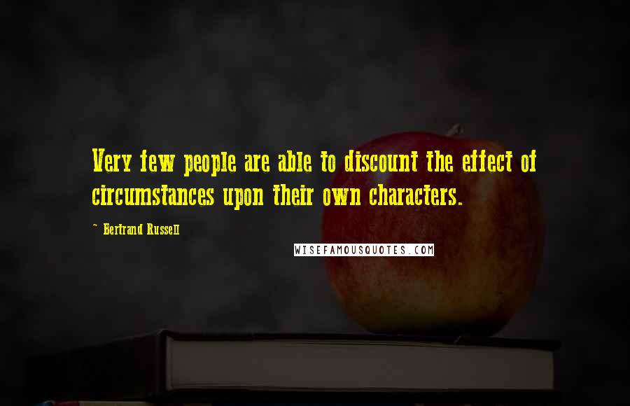 Bertrand Russell Quotes: Very few people are able to discount the effect of circumstances upon their own characters.