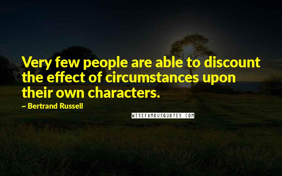 Bertrand Russell Quotes: Very few people are able to discount the effect of circumstances upon their own characters.