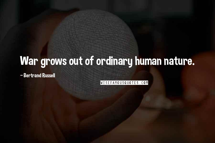 Bertrand Russell Quotes: War grows out of ordinary human nature.