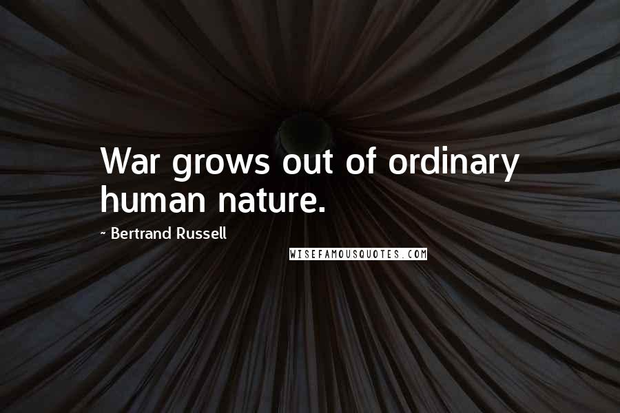 Bertrand Russell Quotes: War grows out of ordinary human nature.