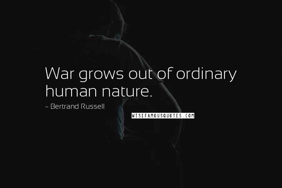 Bertrand Russell Quotes: War grows out of ordinary human nature.