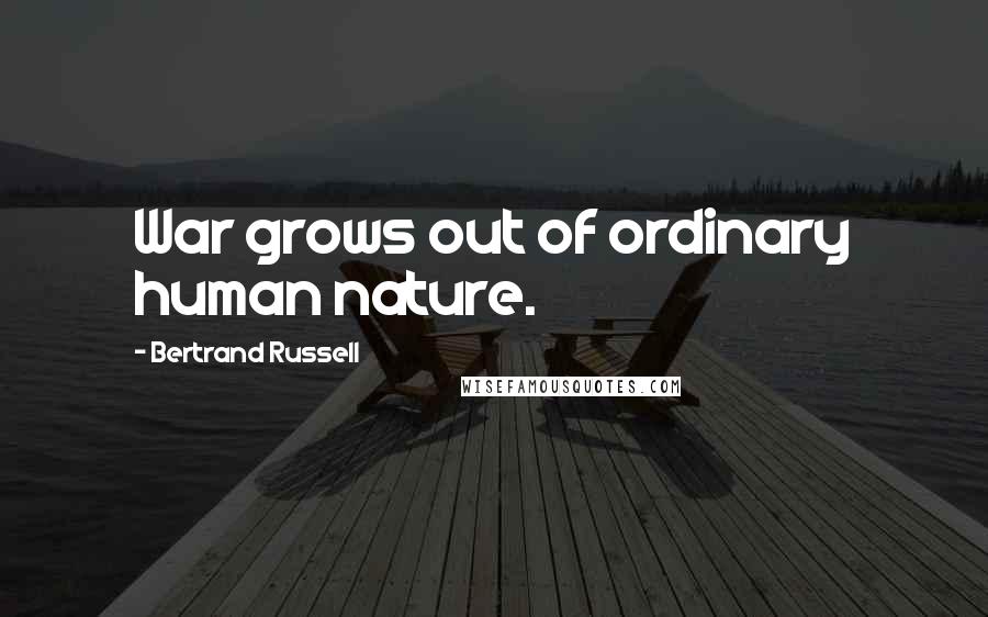 Bertrand Russell Quotes: War grows out of ordinary human nature.