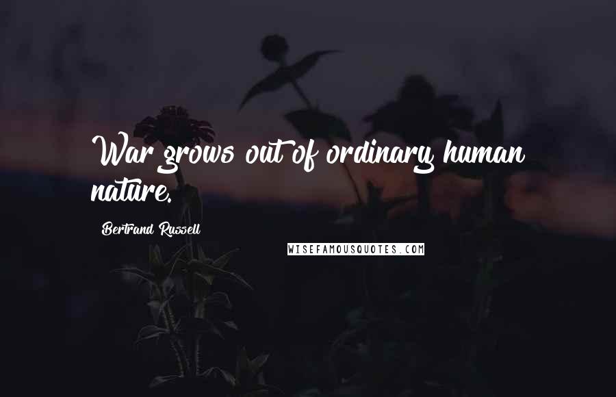 Bertrand Russell Quotes: War grows out of ordinary human nature.