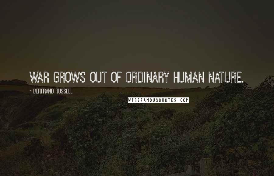 Bertrand Russell Quotes: War grows out of ordinary human nature.