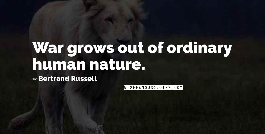 Bertrand Russell Quotes: War grows out of ordinary human nature.