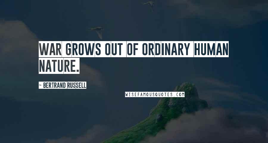 Bertrand Russell Quotes: War grows out of ordinary human nature.