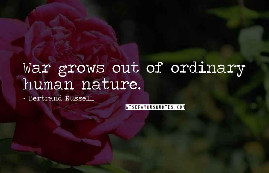 Bertrand Russell Quotes: War grows out of ordinary human nature.