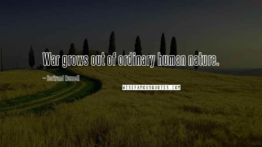 Bertrand Russell Quotes: War grows out of ordinary human nature.
