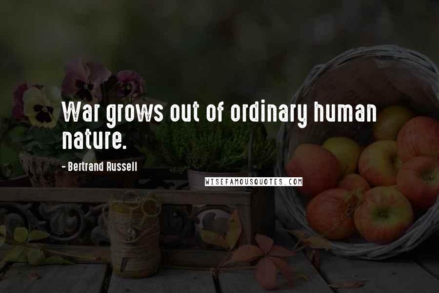 Bertrand Russell Quotes: War grows out of ordinary human nature.