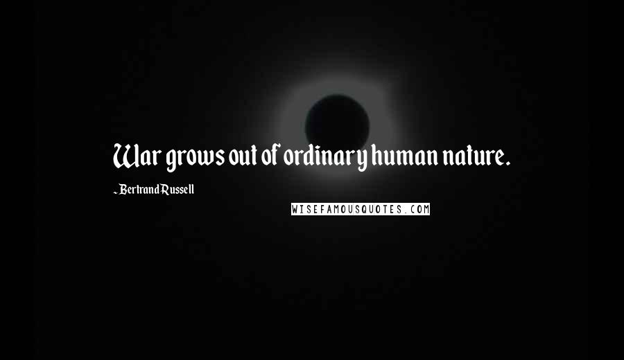 Bertrand Russell Quotes: War grows out of ordinary human nature.