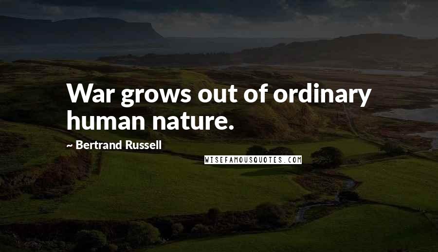 Bertrand Russell Quotes: War grows out of ordinary human nature.