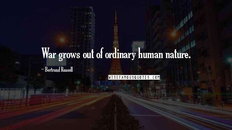 Bertrand Russell Quotes: War grows out of ordinary human nature.