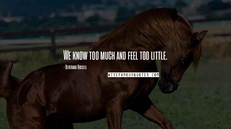 Bertrand Russell Quotes: We know too much and feel too little.