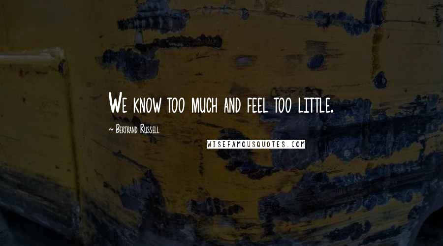 Bertrand Russell Quotes: We know too much and feel too little.