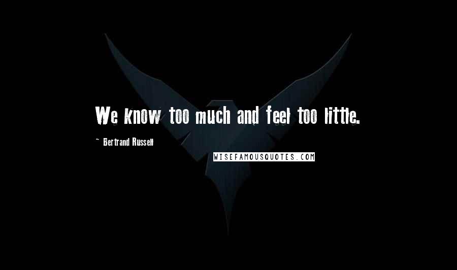 Bertrand Russell Quotes: We know too much and feel too little.