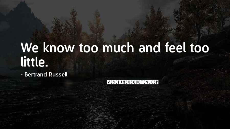 Bertrand Russell Quotes: We know too much and feel too little.