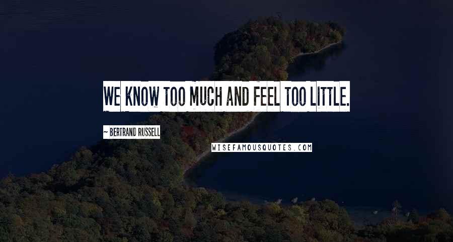 Bertrand Russell Quotes: We know too much and feel too little.