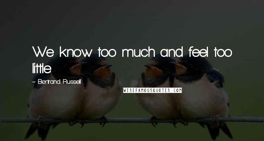 Bertrand Russell Quotes: We know too much and feel too little.