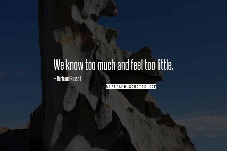Bertrand Russell Quotes: We know too much and feel too little.