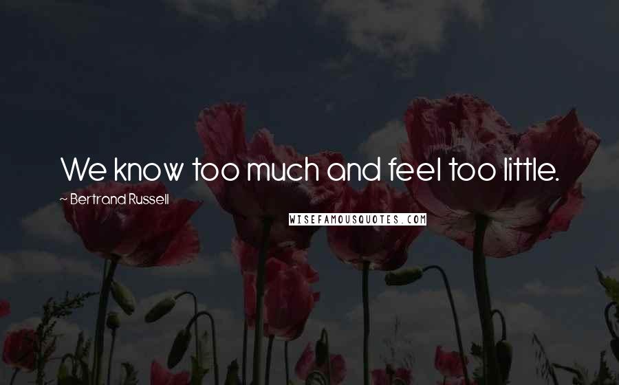 Bertrand Russell Quotes: We know too much and feel too little.