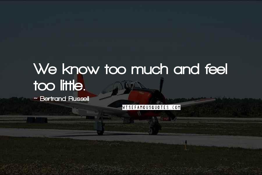 Bertrand Russell Quotes: We know too much and feel too little.