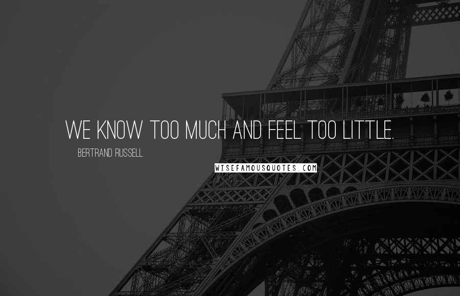 Bertrand Russell Quotes: We know too much and feel too little.