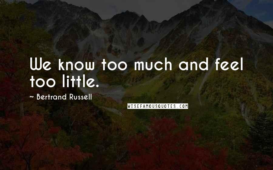 Bertrand Russell Quotes: We know too much and feel too little.