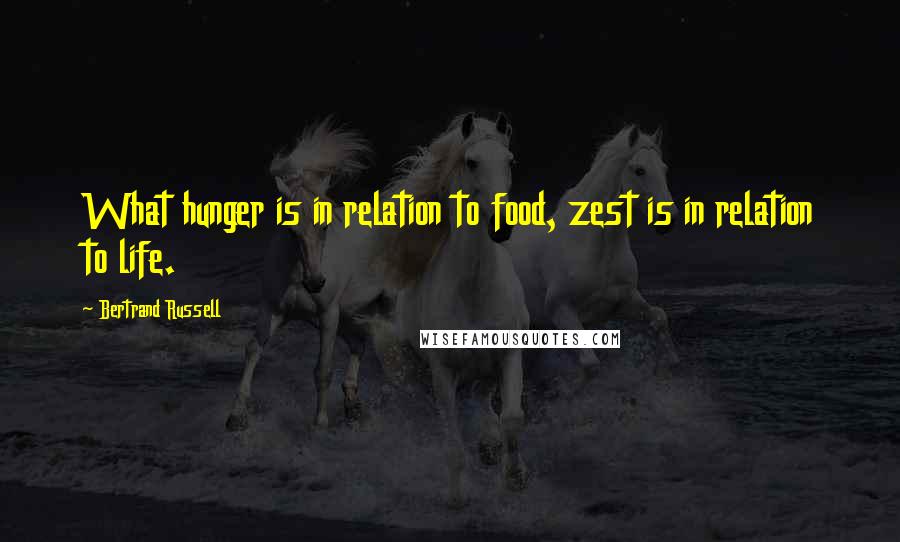 Bertrand Russell Quotes: What hunger is in relation to food, zest is in relation to life.