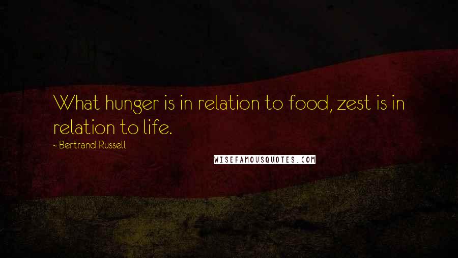 Bertrand Russell Quotes: What hunger is in relation to food, zest is in relation to life.