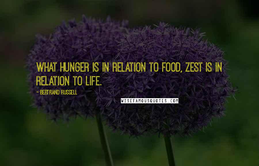 Bertrand Russell Quotes: What hunger is in relation to food, zest is in relation to life.