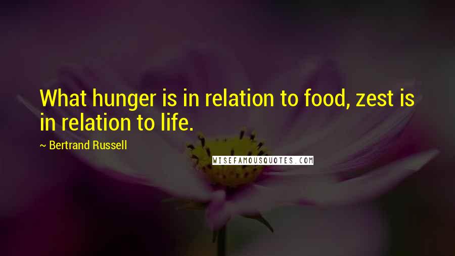 Bertrand Russell Quotes: What hunger is in relation to food, zest is in relation to life.