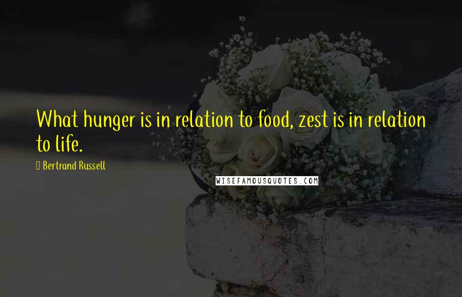 Bertrand Russell Quotes: What hunger is in relation to food, zest is in relation to life.