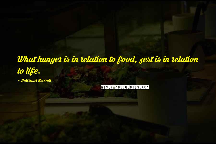 Bertrand Russell Quotes: What hunger is in relation to food, zest is in relation to life.