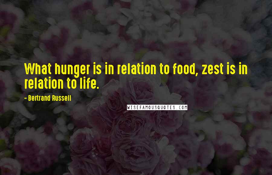 Bertrand Russell Quotes: What hunger is in relation to food, zest is in relation to life.