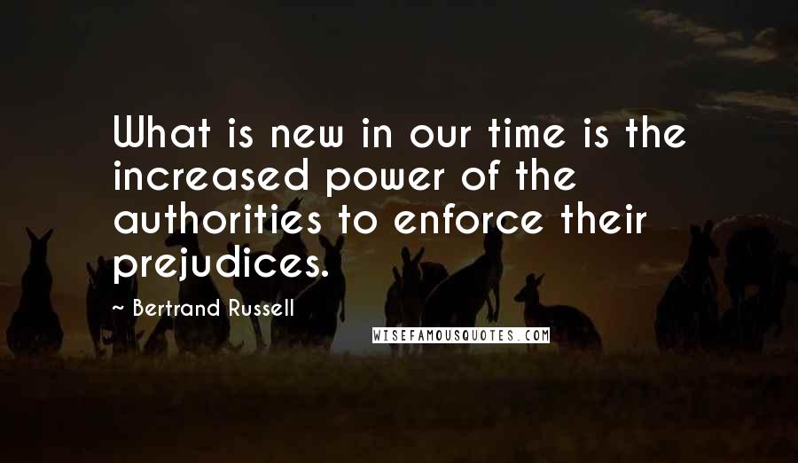 Bertrand Russell Quotes: What is new in our time is the increased power of the authorities to enforce their prejudices.