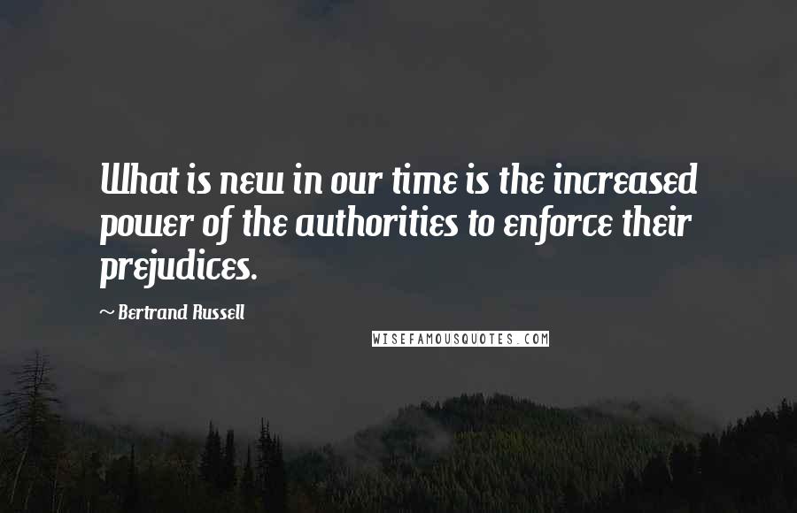 Bertrand Russell Quotes: What is new in our time is the increased power of the authorities to enforce their prejudices.