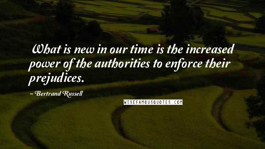 Bertrand Russell Quotes: What is new in our time is the increased power of the authorities to enforce their prejudices.