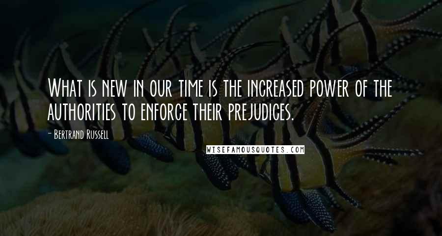 Bertrand Russell Quotes: What is new in our time is the increased power of the authorities to enforce their prejudices.