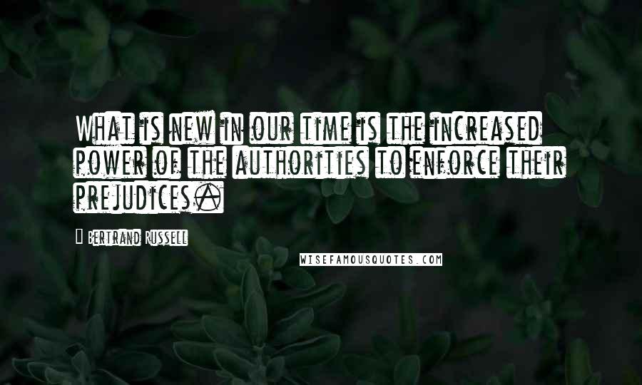 Bertrand Russell Quotes: What is new in our time is the increased power of the authorities to enforce their prejudices.