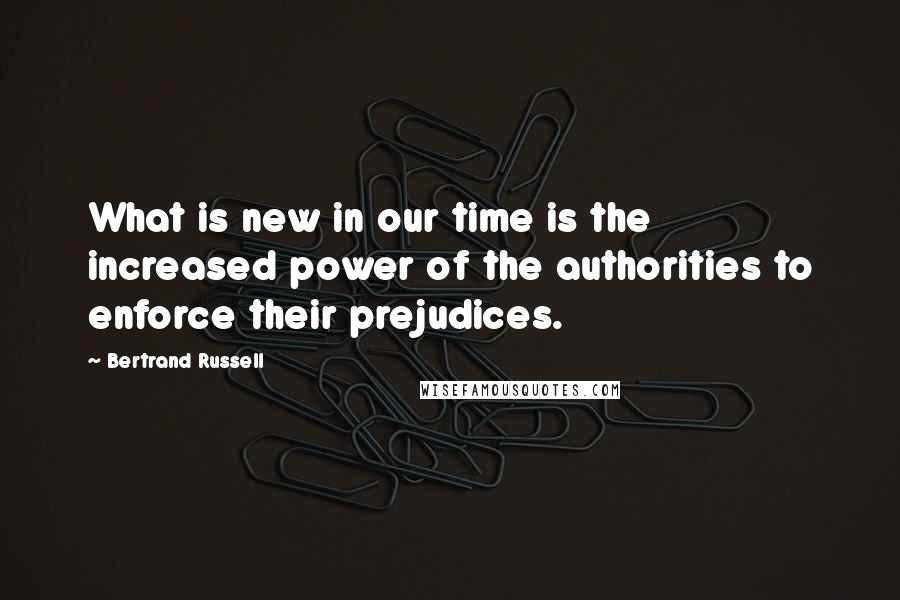 Bertrand Russell Quotes: What is new in our time is the increased power of the authorities to enforce their prejudices.