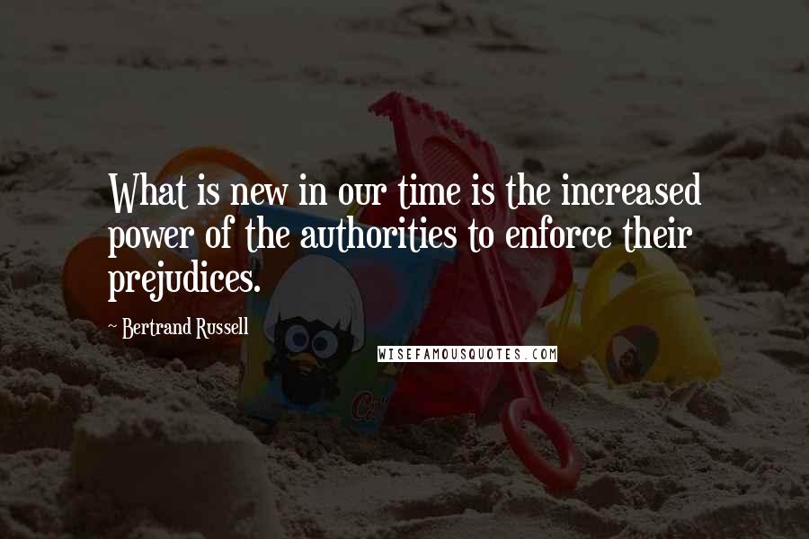 Bertrand Russell Quotes: What is new in our time is the increased power of the authorities to enforce their prejudices.