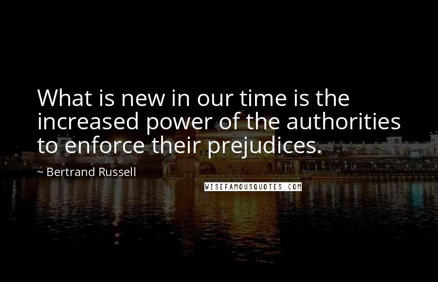 Bertrand Russell Quotes: What is new in our time is the increased power of the authorities to enforce their prejudices.