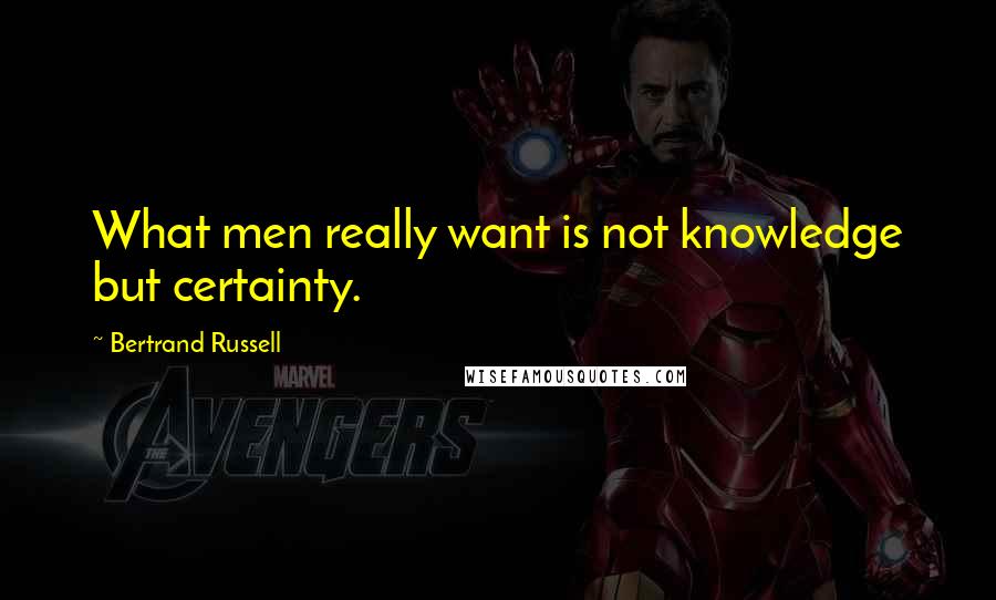 Bertrand Russell Quotes: What men really want is not knowledge but certainty.