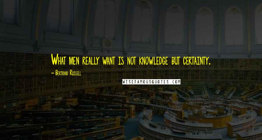 Bertrand Russell Quotes: What men really want is not knowledge but certainty.