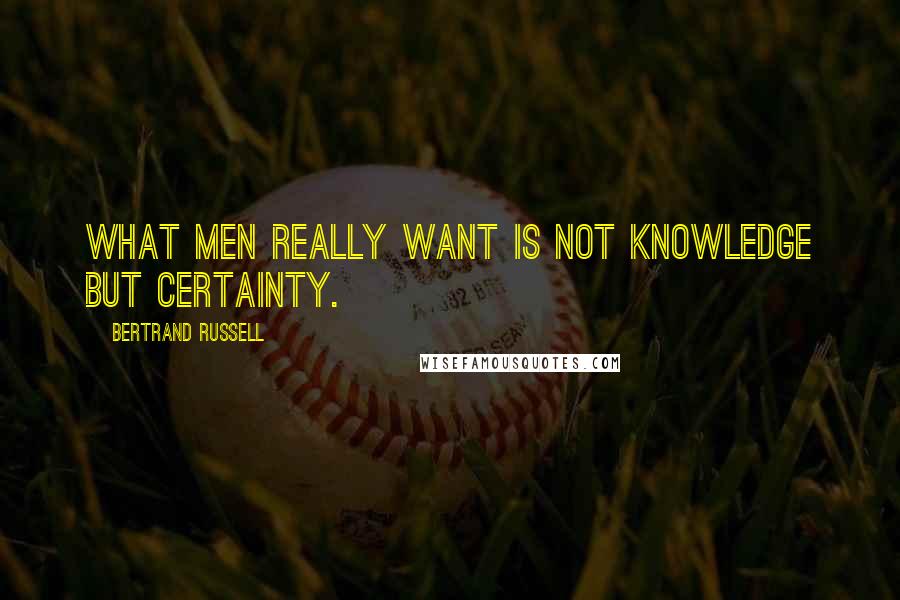 Bertrand Russell Quotes: What men really want is not knowledge but certainty.