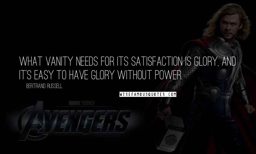 Bertrand Russell Quotes: What vanity needs for its satisfaction is glory, and it's easy to have glory without power.