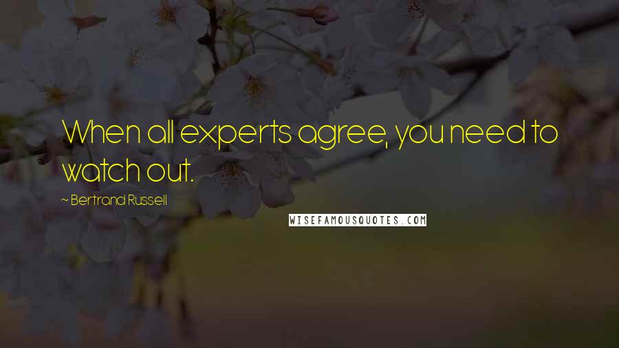 Bertrand Russell Quotes: When all experts agree, you need to watch out.