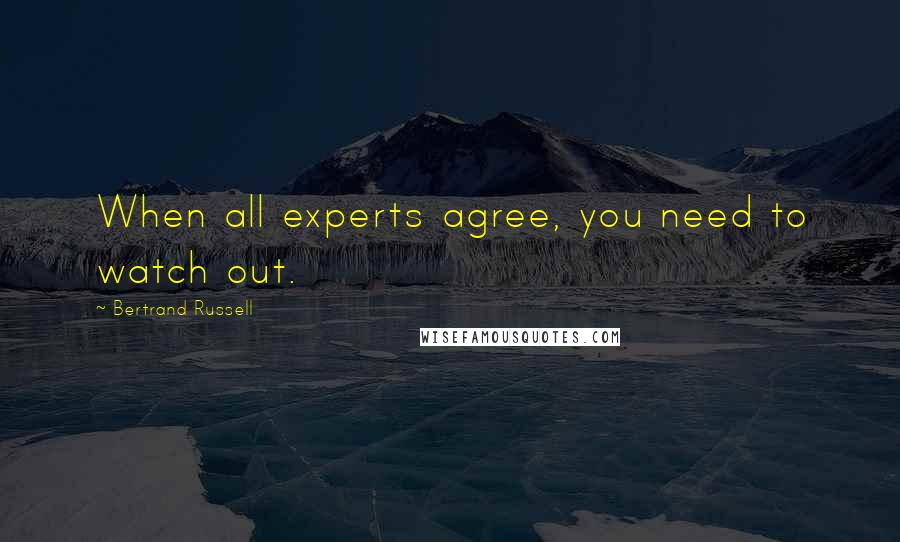 Bertrand Russell Quotes: When all experts agree, you need to watch out.