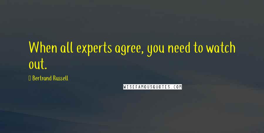 Bertrand Russell Quotes: When all experts agree, you need to watch out.