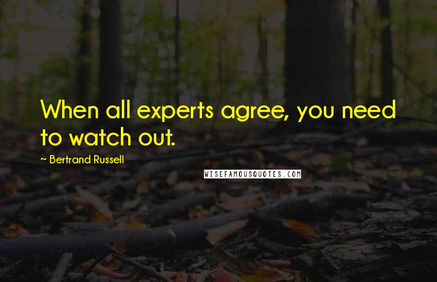 Bertrand Russell Quotes: When all experts agree, you need to watch out.